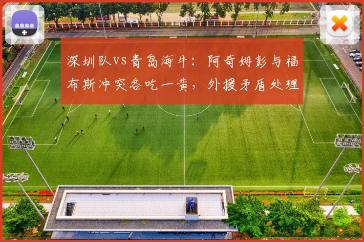 深圳队vs青岛海牛：阿奇姆彭与福布斯冲突各吃一黄，外援矛盾处理本土化能否提升执法一致